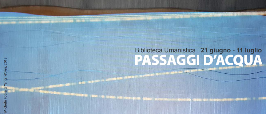 Passaggi d'acqua
Mostra alla Biblioteca Umanistica
21 giugno – 11 luglio 2018 Passaggi d'acqua
Mostra alla Biblioteca Umanistica
21 giugno – 11 luglio 2018